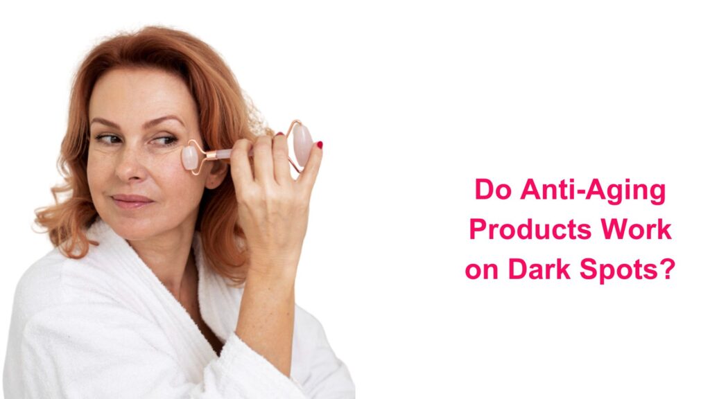 Do Anti-Aging Products Work on Dark Spots?