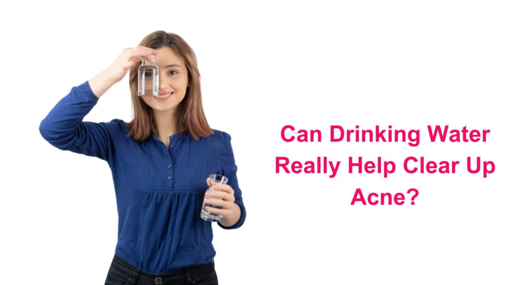 Can Drinking Water Really Help Clear Up Acne?