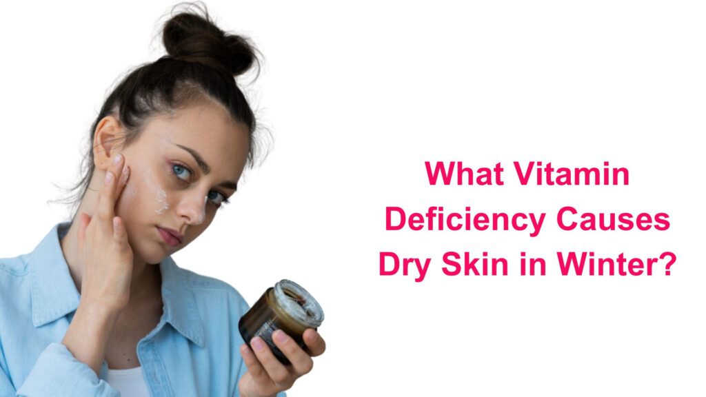 What Vitamin Deficiency Causes Dry Skin in Winter?