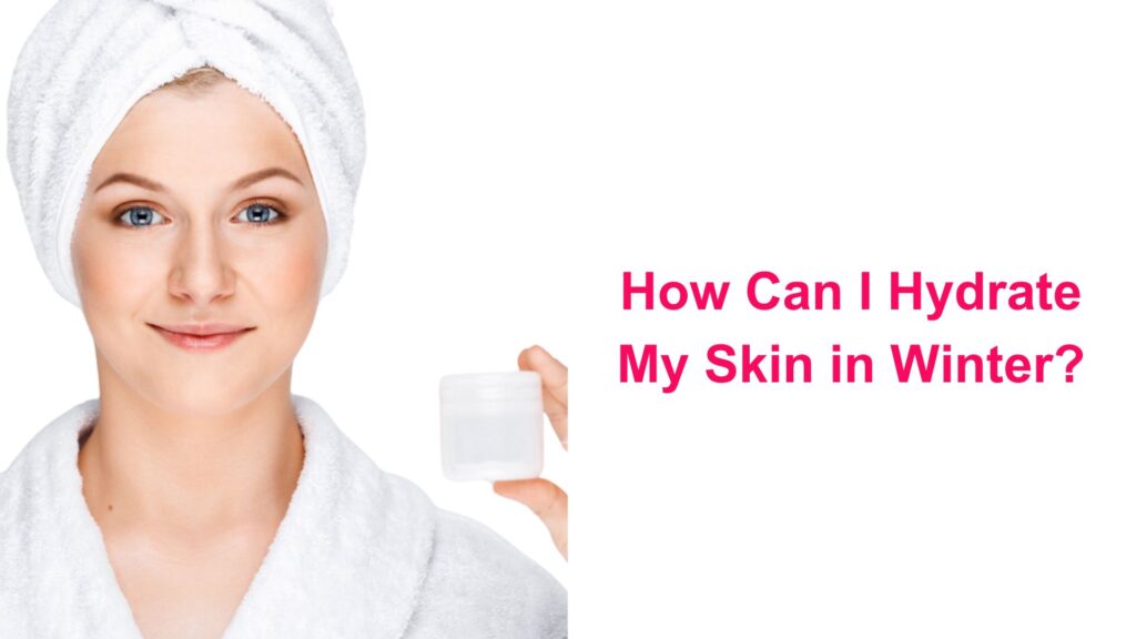 How Can I Hydrate My Skin in Winter?