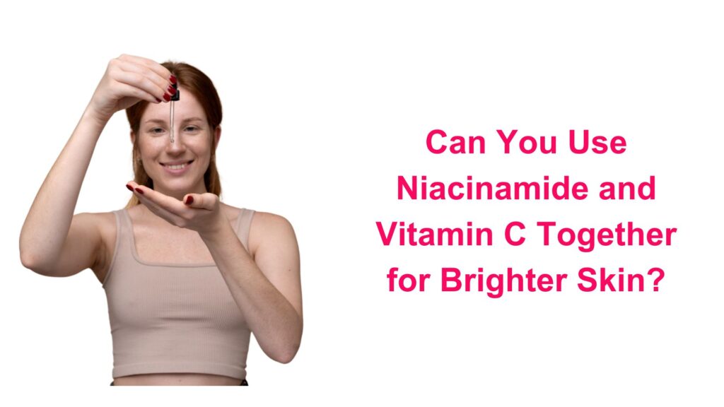 Can You Use Niacinamide and Vitamin C Together for Brighter Skin?