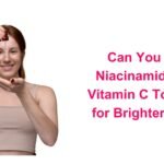 Can You Use Niacinamide and Vitamin C Together for Brighter Skin?