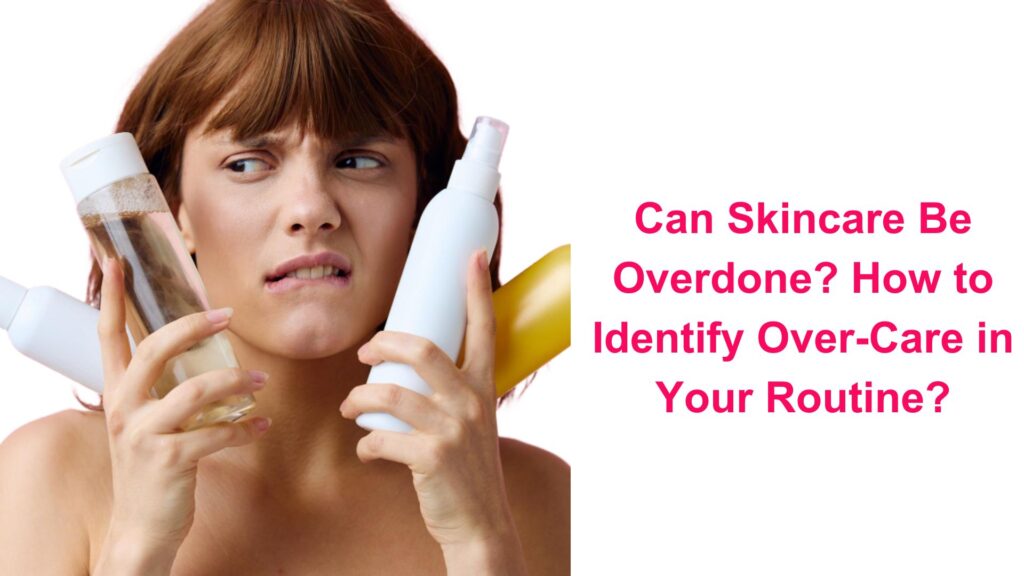 Can Skincare Be Overdone? How to Identify Over-Care in Your Routine?