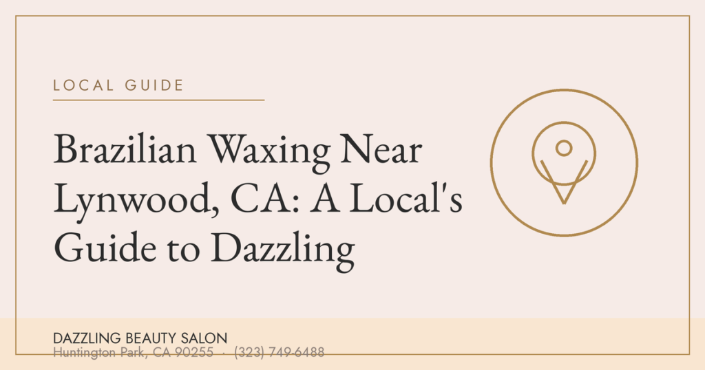 Brazilian Waxing Near Lynwood, CA: A Local's Guide to Dazzling — Dazzling Beauty Salon, Huntington Park CA