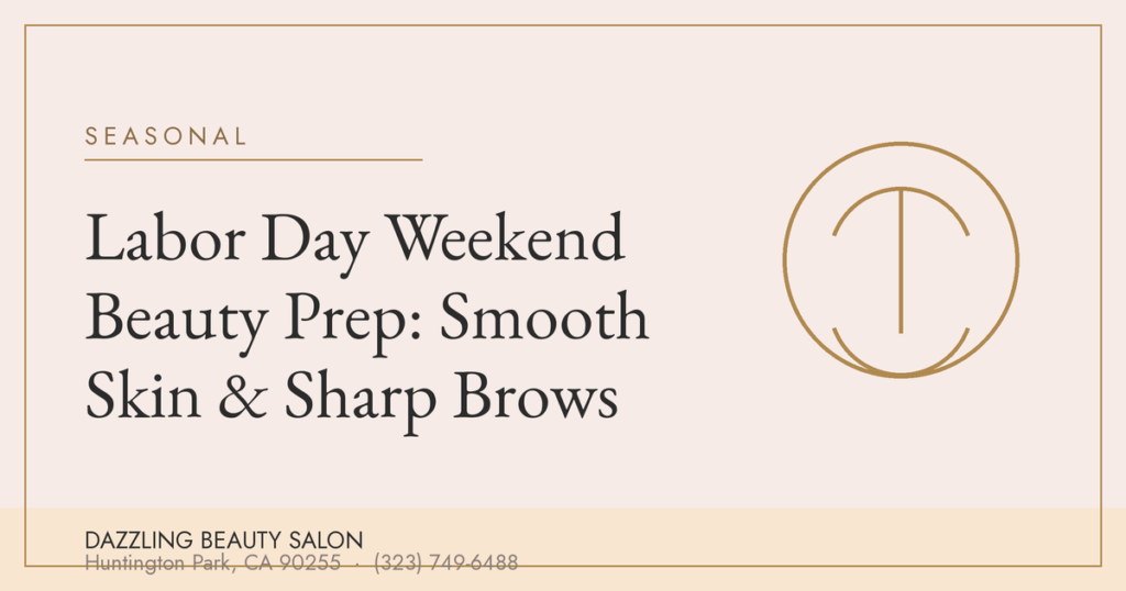 Labor Day Weekend Beauty Prep: Smooth Skin & Sharp Brows — Dazzling Beauty Salon, Huntington Park CA