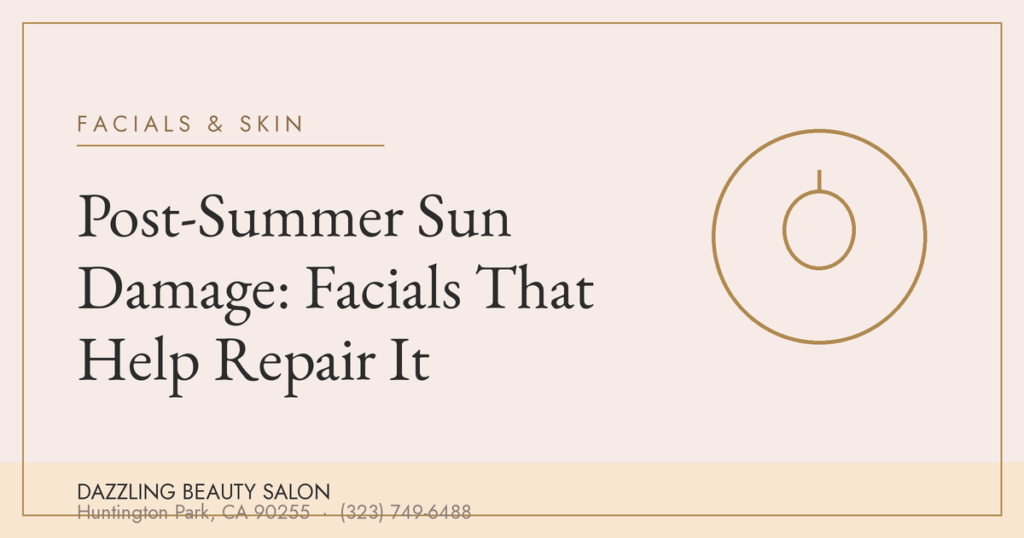 Post-Summer Sun Damage: Facials That Help Repair It — Dazzling Beauty Salon, Huntington Park CA