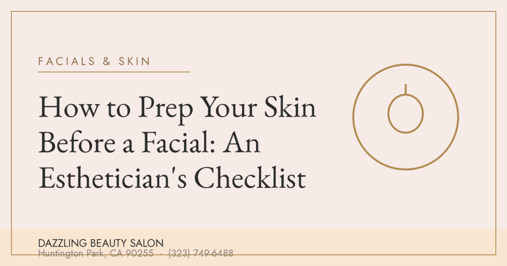 How to Prep Your Skin Before a Facial: An Esthetician's Checklist — Dazzling Beauty Salon, Huntington Park CA